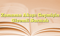 Zamanın Akışı: Geçmişin Gizemli Sarmalı