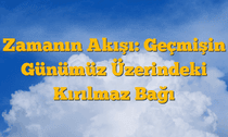 Zamanın Akışı: Geçmişin Günümüz Üzerindeki Kırılmaz Bağı