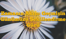 Zamanın Akışı: Geçmişin Günümüzü Şekillendirme Gücü