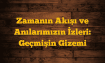 Zamanın Akışı ve Anılarımızın İzleri: Geçmişin Gizemi