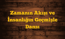 Zamanın Akışı ve İnsanlığın Geçmişle Dansı