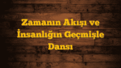 Zamanın Akışı ve İnsanlığın Geçmişle Dansı