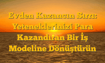 Evden Kazancın Sırrı: Yeteneklerinizi Para Kazandıran Bir İş Modeline Dönüştürün