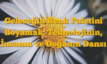 Geleceğin Renk Paletini Boyamak: Teknolojinin, İnsanın ve Doğanın Dansı