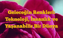 Geleceğin Renkleri: Teknoloji, İnsanlık ve Yaşanabilir Bir Dünya