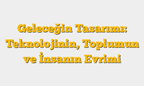 Geleceğin Tasarımı: Teknolojinin, Toplumun ve İnsanın Evrimi