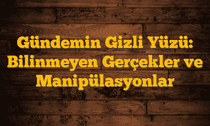 Gündemin Gizli Yüzü: Bilinmeyen Gerçekler ve Manipülasyonlar