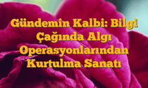Gündemin Kalbi: Bilgi Çağında Algı Operasyonlarından Kurtulma Sanatı