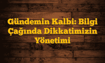 Gündemin Kalbi: Bilgi Çağında Dikkatimizin Yönetimi