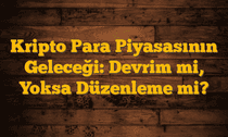 Kripto Para Piyasasının Geleceği: Devrim mi, Yoksa Düzenleme mi?