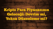 Kripto Para Piyasasının Geleceği: Devrim mi, Yoksa Düzenleme mi?