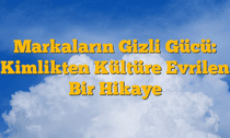 Markaların Gizli Gücü: Kimlikten Kültüre Evrilen Bir Hikaye