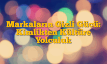 Markaların Gizli Gücü: Kimlikten Kültüre Yolculuk