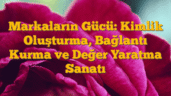 Markaların Gücü: Kimlik Oluşturma, Bağlantı Kurma ve Değer Yaratma Sanatı