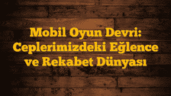 Mobil Oyun Devri: Ceplerimizdeki Eğlence ve Rekabet Dünyası