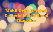 Mobil Oyun Devrimi: Ceplerimizdeki Sanal Dünyalar