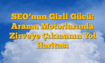 SEOâ€™nun Gizli Gücü: Arama Motorlarında Zirveye Çıkmanın Yol Haritası