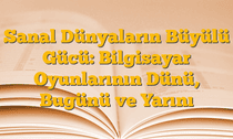 Sanal Dünyaların Büyülü Gücü: Bilgisayar Oyunlarının Dünü, Bugünü ve Yarını