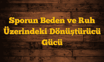 Sporun Beden ve Ruh Üzerindeki Dönüştürücü Gücü