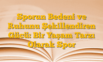 Sporun Bedeni ve Ruhunu Şekillendiren Gücü: Bir Yaşam Tarzı Olarak Spor
