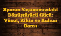 Sporun Yaşamımızdaki Dönüştürücü Gücü: Vücut, Zihin ve Ruhun Dansı