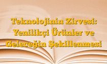 Teknolojinin Zirvesi: Yenilikçi Ürünler ve Geleceğin Şekillenmesi