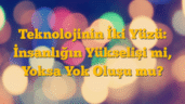 Teknolojinin İki Yüzü: İnsanlığın Yükselişi mi, Yoksa Yok Oluşu mu?