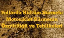 Yollarda Hüküm Sürmek: Motosiklet Sürmenin Özgürlüğü ve Tehlikeleri