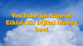 YouTubeâ€™un Küresel Etkisi: Bir Dijital Medya Devi