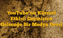 YouTubeâ€™un Küresel Etkisi: Geçmişten Geleceğe Bir Medya Devri