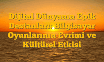 Dijital Dünyanın Epik Destanları: Bilgisayar Oyunlarının Evrimi ve Kültürel Etkisi