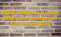 Dijital Dünyanın Kralları: Bilgisayar Oyunlarının Evrimleşen Gücü