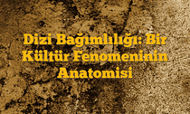 Dizi Bağımlılığı: Bir Kültür Fenomeninin Anatomisi