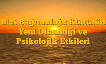 Dizi Bağımlılığı: Kültürün Yeni Dinamiği ve Psikolojik Etkileri