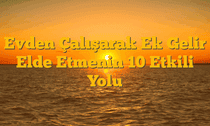 Evden Çalışarak Ek Gelir Elde Etmenin 10 Etkili Yolu