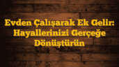 Evden Çalışarak Ek Gelir: Hayallerinizi Gerçeğe Dönüştürün
