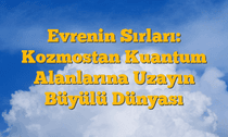 Evrenin Sırları: Kozmostan Kuantum Alanlarına Uzayın Büyülü Dünyası