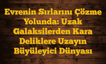 Evrenin Sırlarını Çözme Yolunda: Uzak Galaksilerden Kara Deliklere Uzayın Büyüleyici Dünyası