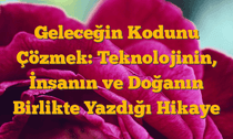 Geleceğin Kodunu Çözmek: Teknolojinin, İnsanın ve Doğanın Birlikte Yazdığı Hikaye
