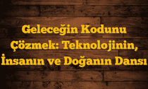Geleceğin Kodunu Çözmek: Teknolojinin, İnsanın ve Doğanın Dansı
