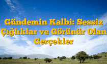 Gündemin Kalbi: Sessiz Çığlıklar ve Görünür Olan Gerçekler