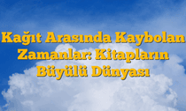 Kağıt Arasında Kaybolan Zamanlar: Kitapların Büyülü Dünyası