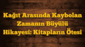 Kağıt Arasında Kaybolan Zamanın Büyülü Hikayesi: Kitapların Ötesi