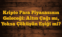 Kripto Para Piyasasının Geleceği: Altın Çağı mı, Yoksa Çöküşün Eşiği mi?
