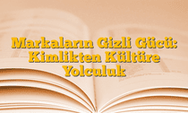 Markaların Gizli Gücü: Kimlikten Kültüre Yolculuk