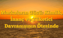 Markaların Gücü: Kimlik, İnanç ve Tüketici Davranışının Ötesinde