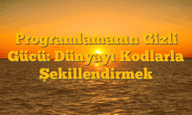 Programlamanın Gizli Gücü: Dünyayı Kodlarla Şekillendirmek
