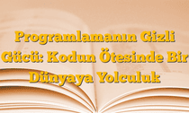 Programlamanın Gizli Gücü: Kodun Ötesinde Bir Dünyaya Yolculuk