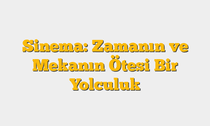 Sinema: Zamanın ve Mekanın Ötesi Bir Yolculuk