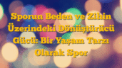 Sporun Beden ve Zihin Üzerindeki Dönüştürücü Gücü: Bir Yaşam Tarzı Olarak Spor